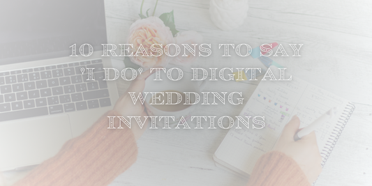 10 Reasons to Say 'I Do' to Digital Wedding Invitations